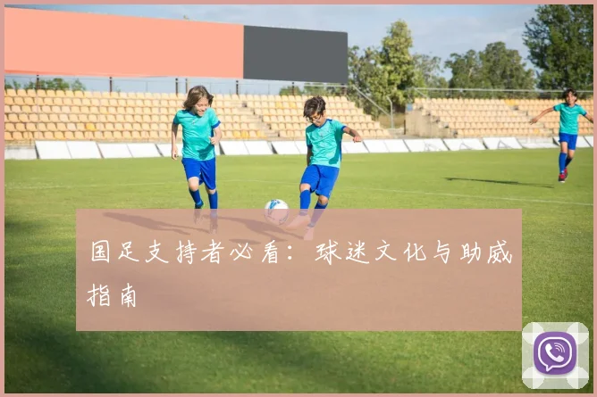 国足支持者必看：球迷文化与助威指南