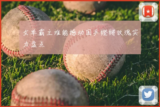 女单霸主谁能撼动国乒铿锵玫瑰实力盘点