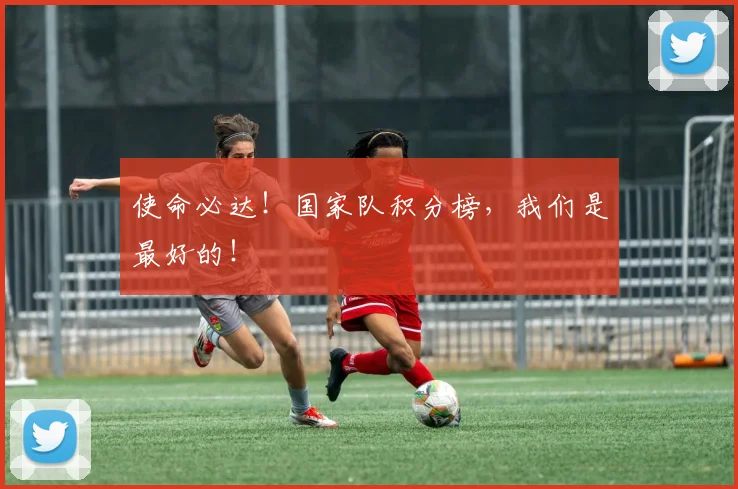 使命必达!国家队积分榜,我们是最好的!