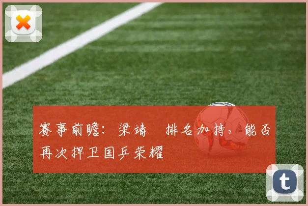 赛事前瞻：梁靖崑排名加持，能否再次捍卫国乒荣耀