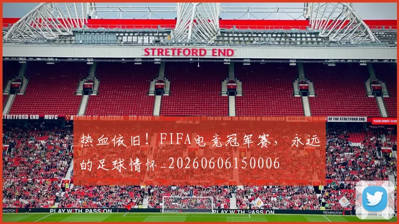热血依旧!FIFA电竞冠军赛,永远的足球情怀_20260606150006
