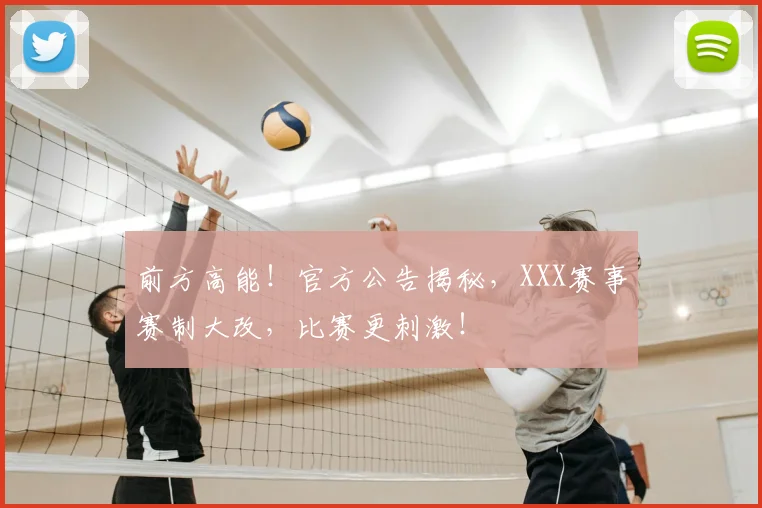 前方高能!官方公告揭秘,XXX赛事赛制大改,比赛更刺激!