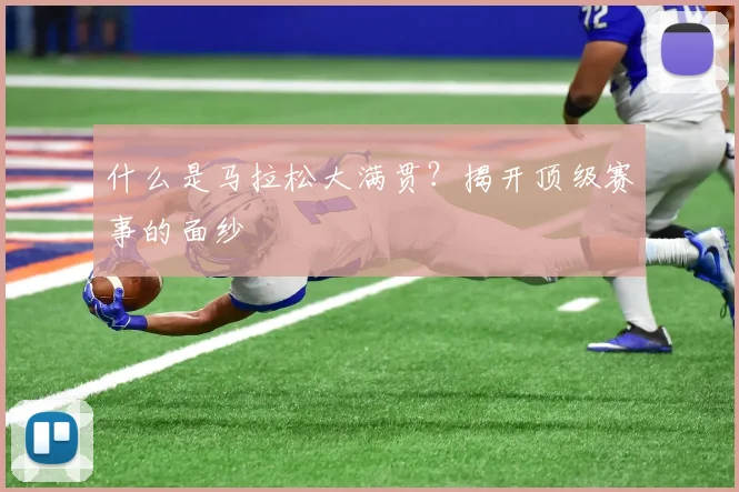什么是马拉松大满贯?揭开顶级赛事的面纱