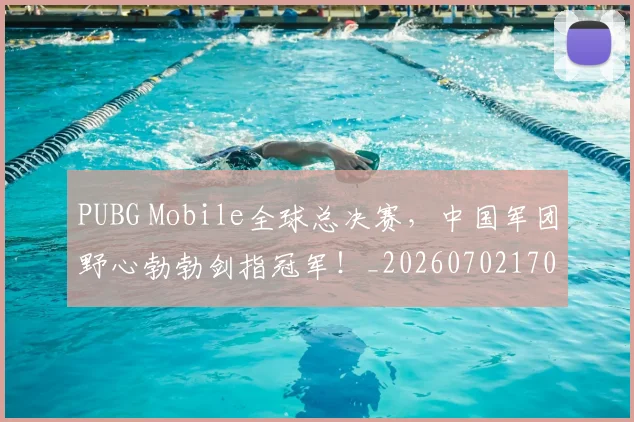 PUBG Mobile全球总决赛,中国军团野心勃勃剑指冠军!_20260702170518