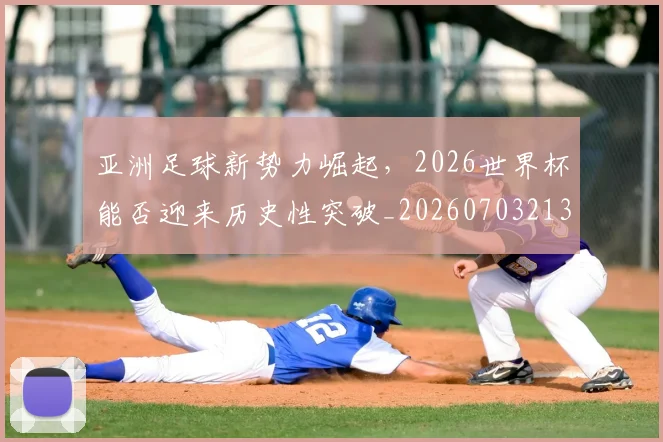 亚洲足球新势力崛起,2026世界杯能否迎来历史性突破_20260703213648