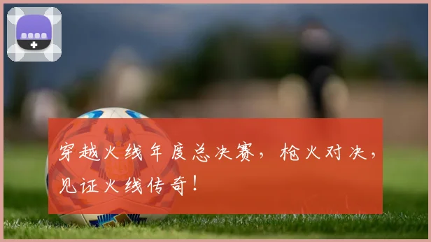 穿越火线年度总决赛，枪火对决，见证火线传奇！