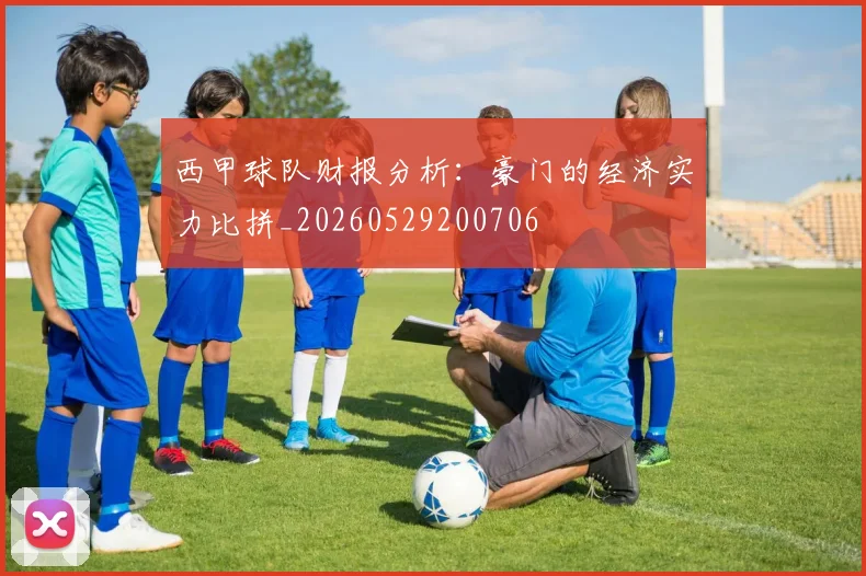 西甲球队财报分析：豪门的经济实力比拼_20260529200706