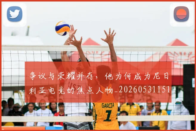 争议与荣耀并存,他为何成为尼日利亚电竞的焦点人物_20260531151643