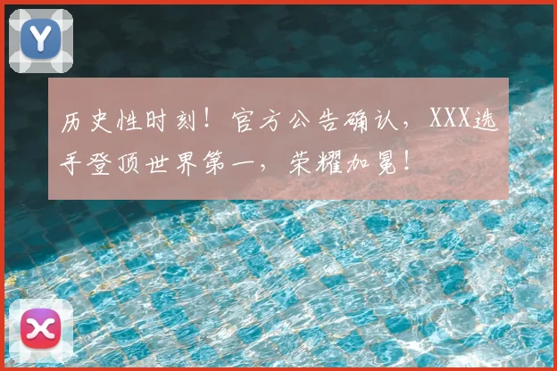历史性时刻!官方公告确认,XXX选手登顶世界第一,荣耀加冕!