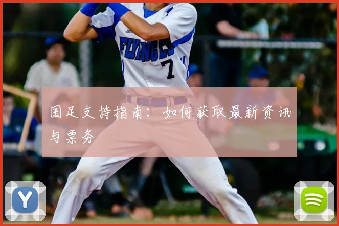 国足支持指南：如何获取最新资讯与票务