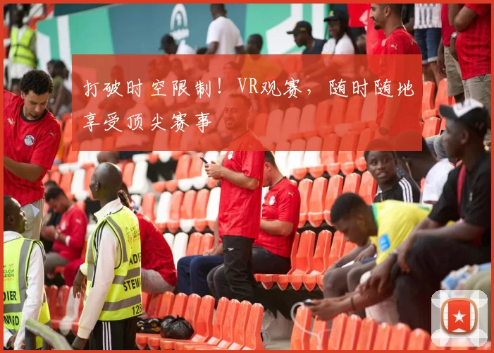 打破时空限制!VR观赛,随时随地享受顶尖赛事