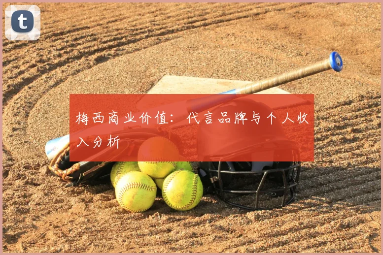 梅西商业价值：代言品牌与个人收入分析
