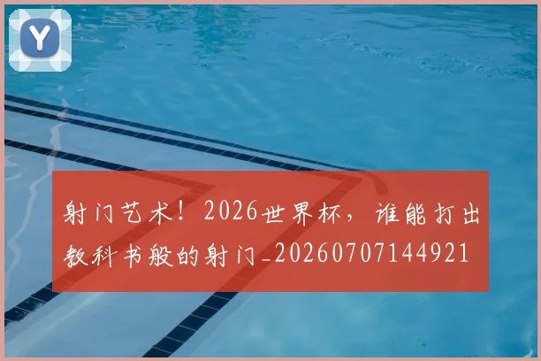 射门艺术！2026世界杯，谁能打出教科书般的射门_20260707144921