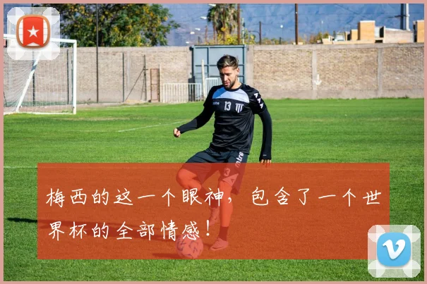 梅西的这一个眼神,包含了一个世界杯的全部情感!