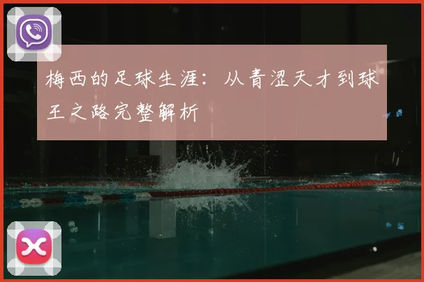 梅西的足球生涯：从青涩天才到球王之路完整解析