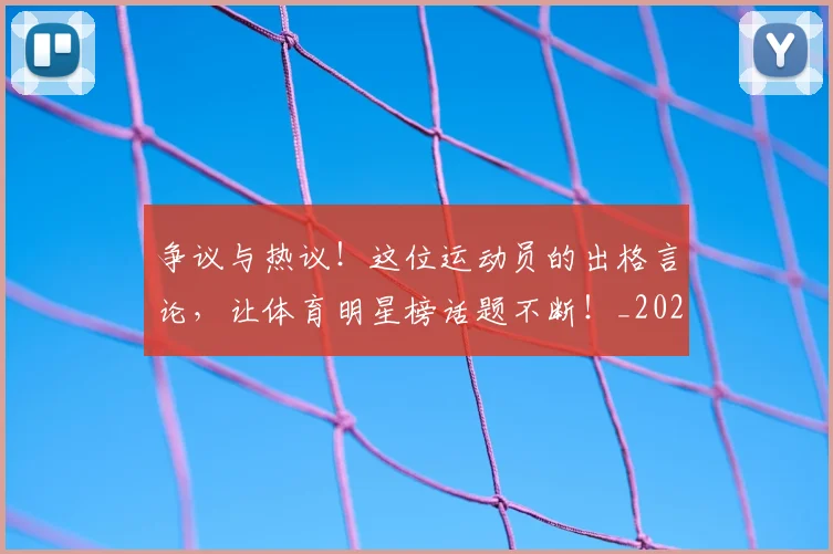 争议与热议！这位运动员的出格言论，让体育明星榜话题不断！_20260531151642