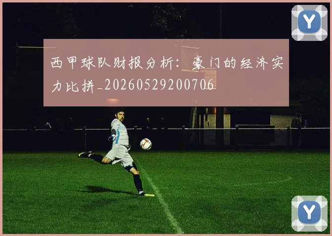 西甲球队财报分析:豪门的经济实力比拼_20260529200706