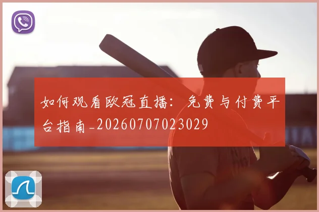 如何观看欧冠直播：免费与付费平台指南_20260707023029