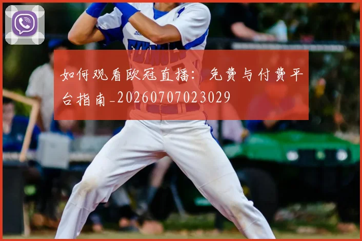 如何观看欧冠直播：免费与付费平台指南_20260707023029