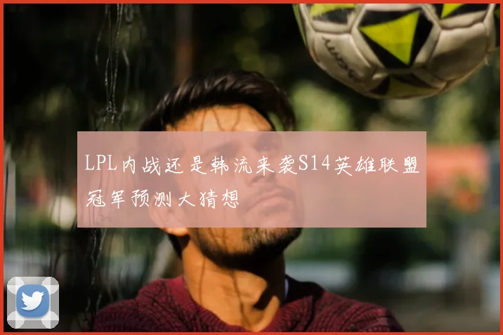 LPL内战还是韩流来袭S14英雄联盟冠军预测大猜想